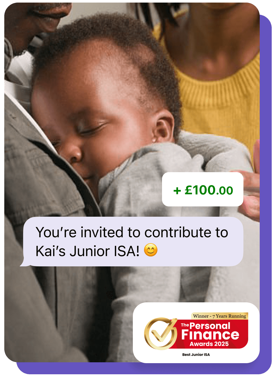 A young child cuddles up to their parents. A snapshot of a message inviting a friend or relative to deposit to a Junior ISA. Personal Finance Awards best Junior ISA 7 years running
