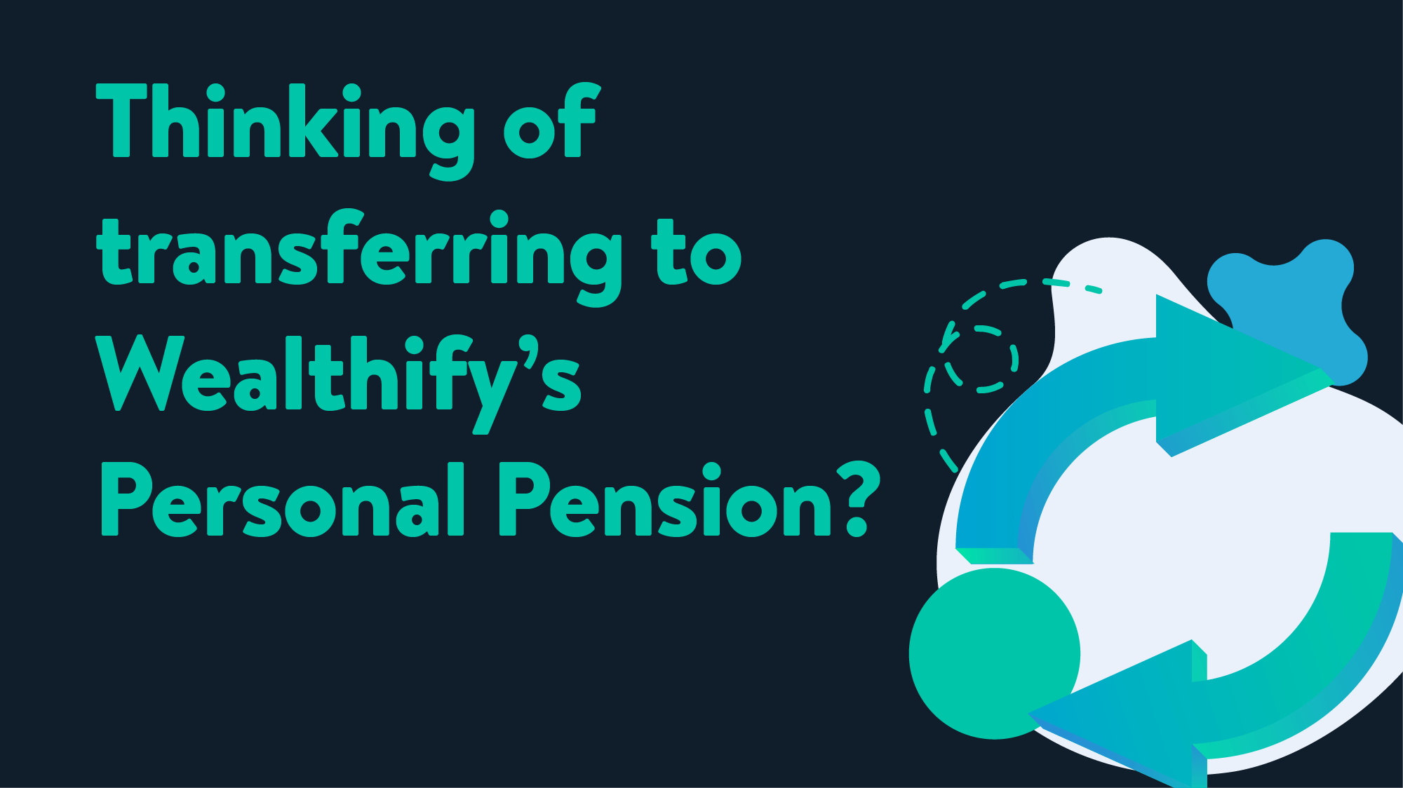 A navy background with teal text that reads 'Thinking of transferring to Wealthify's Personal Pension?' with some arrow graphics suggesting a transfer process. All in Wealthify's colour theme and style.