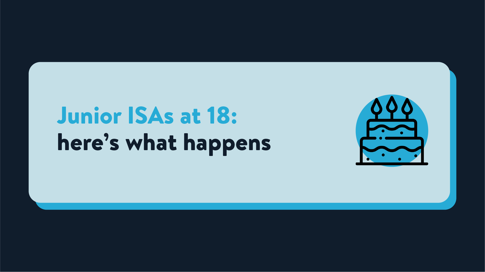 A blue plaque on a navy background with text that reads 'Junior ISA at 18: here's what happens' next to an icon of a birthday cake.
