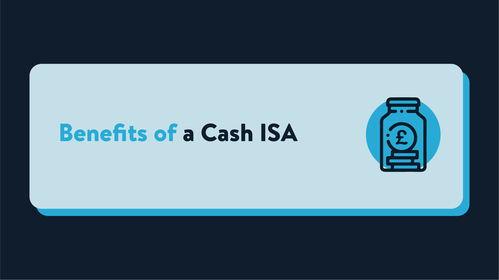 A light blue rectangle on a dark navy background that reads Benefits of a Cash ISA next to a small icon of a glass jar with coins saved inside | Wealthify.com