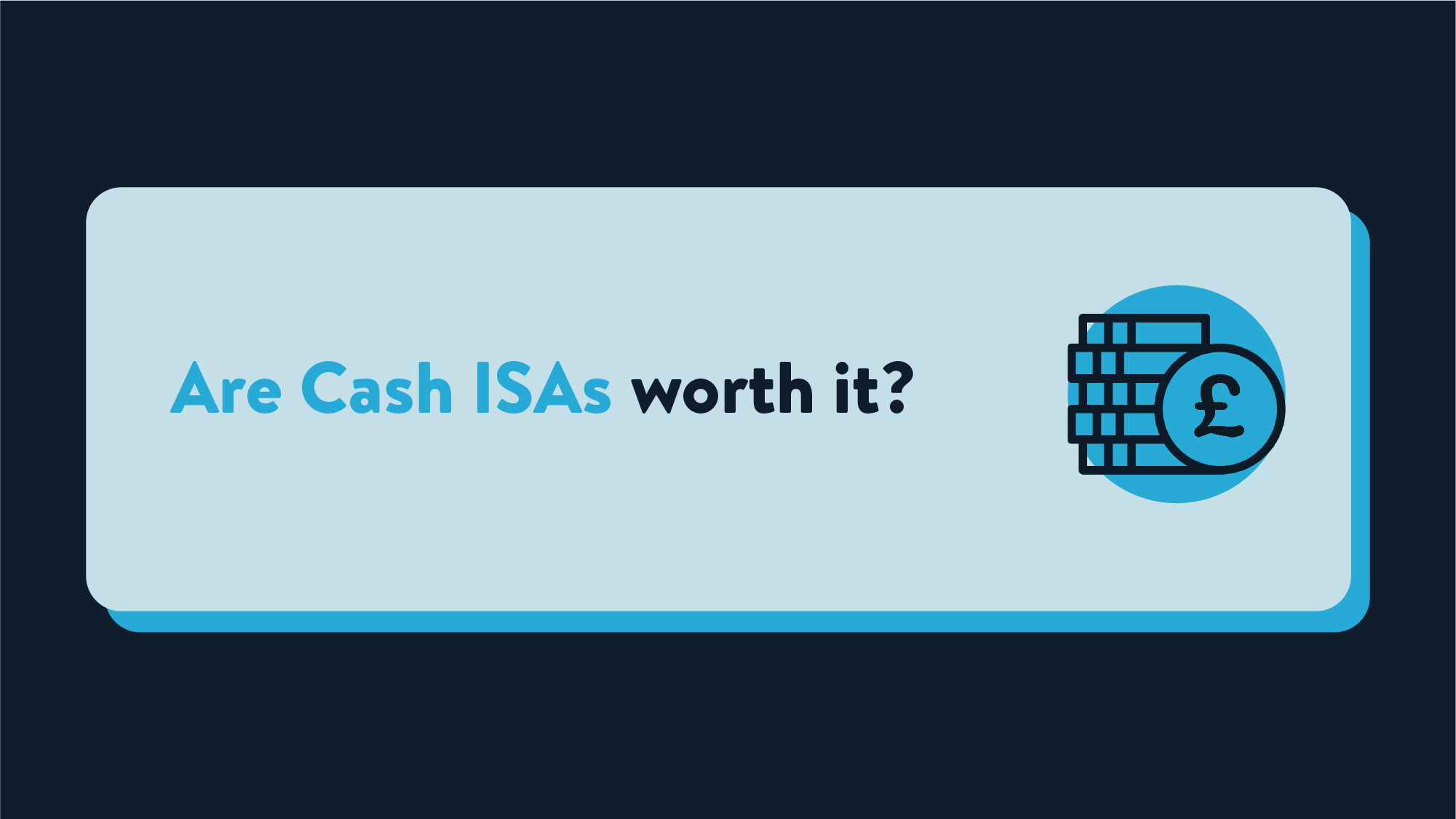A light blue rectangle with the words Are Cash ISAs worth it? next to a stack of pound coins.
