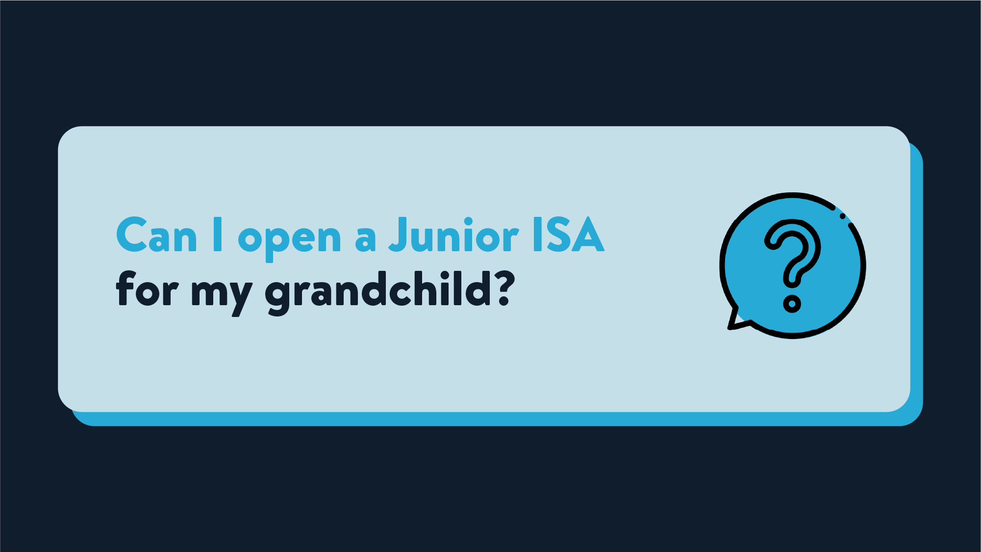 A light blue rectangle with text reading Can I open a Junior ISA for my grandchild? Next to an icon of a speech bubble with a question mark inside it.