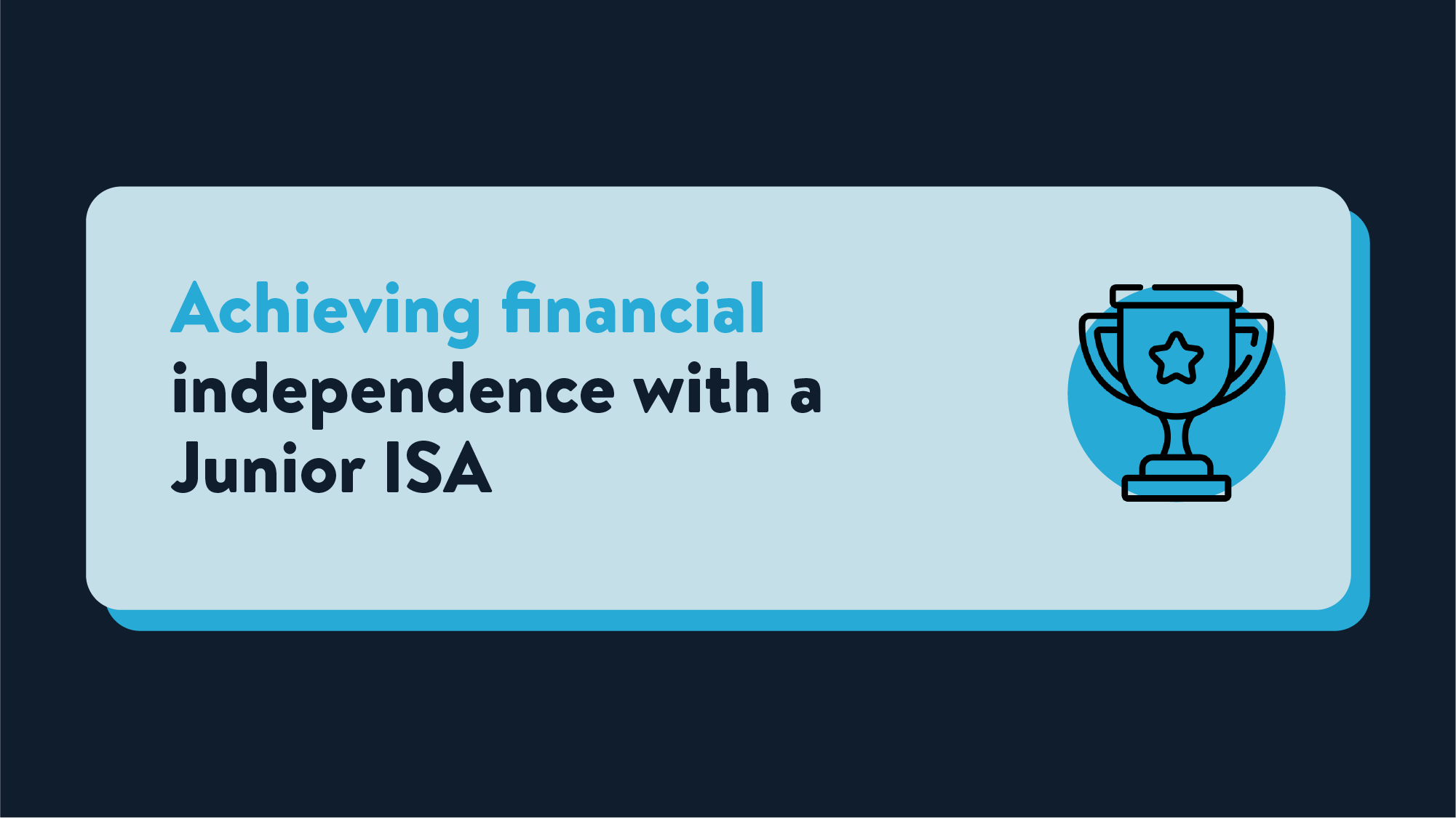 A light blue rectangle on a navy background that reads Achieving financial independence with a Junior ISA. Next to this is an icon of a trophy designed in Wealthify's colour theme and style.
