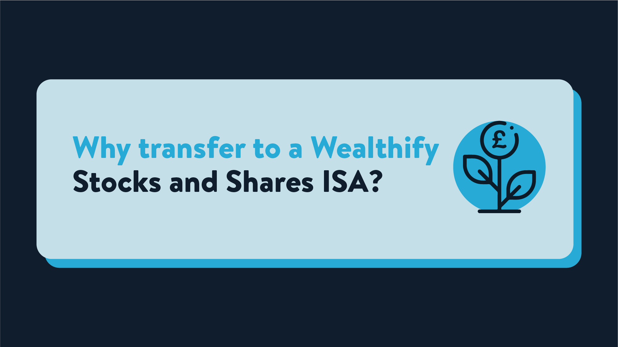 A light blue rectangle with the words Why transfer to a Wealthify Stocks and Shares ISA? Next to this is an illustration of a seedling, where the top leaf is a pound coin.